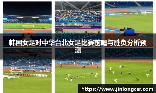 韩国女足对中华台北女足比赛前瞻与胜负分析预测